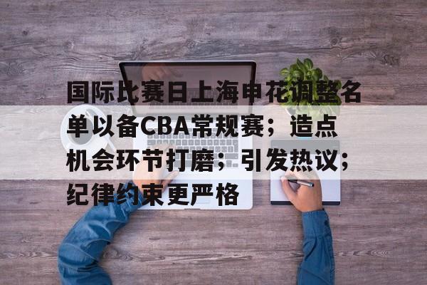 包含国际比赛日上海申花调整名单以备CBA常规赛；造点机会环节打磨；引发热议；纪律约束更严格的词条-英雄联盟赔率